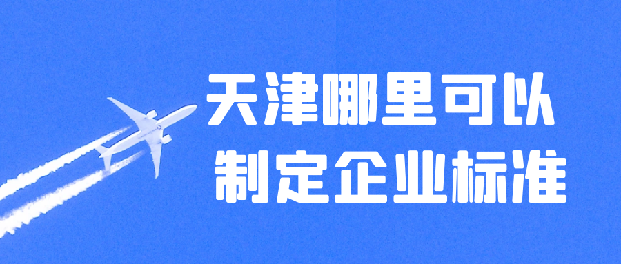 天津哪里可以做企業(yè)標(biāo)準(zhǔn)？