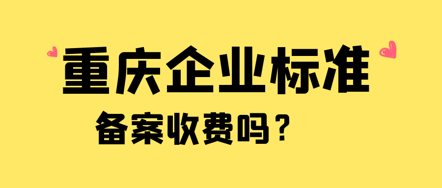 重慶企業(yè)標(biāo)準(zhǔn)備案收費(fèi)嗎？