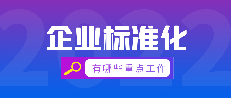 2022年企業(yè)標(biāo)準(zhǔn)化有哪些重點(diǎn)工作？  