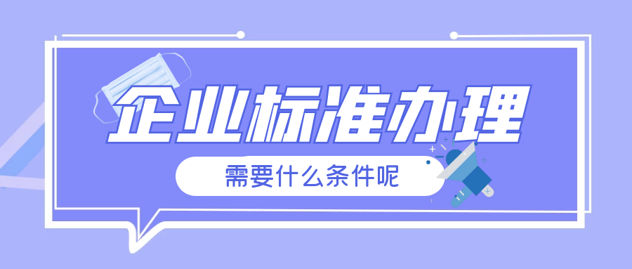 天依科創(chuàng)：佛山企業(yè)標準辦理需要什么條件呢？